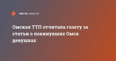 Омская ТТП отчитала газету за статьи о покинувших Омск девушках - ren.tv - Омск