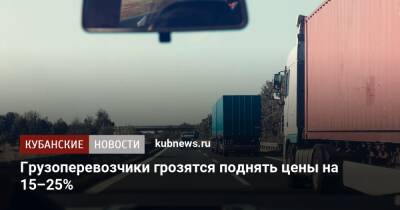 Грузоперевозчики грозятся поднять цены на 15–25% - kubnews.ru - Россия