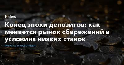 Конец эпохи депозитов: как меняется рынок сбережений в условиях низких ставок - forbes.ru
