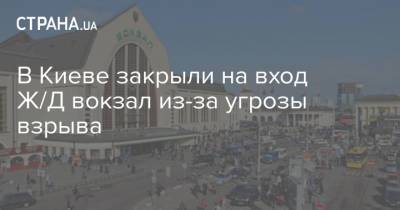В Киеве закрыли на вход Ж/Д вокзал из-за угрозы взрыва - strana.ua - Киев