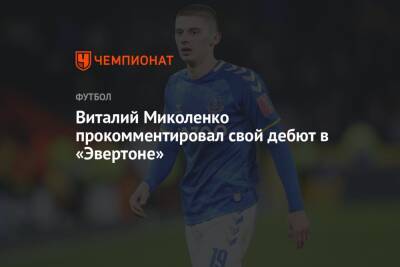Виталий Миколенко - Виталий Миколенко прокомментировал свой дебют в «Эвертоне» - championat.com - Украина - Англия