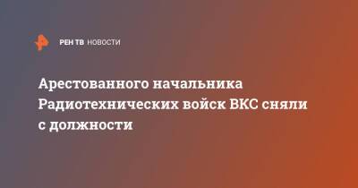 Арестованного начальника Радиотехнических войск ВКС сняли с должности - ren.tv - Россия