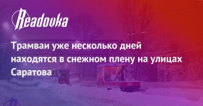 Трамваи уже несколько дней находятся в снежном плену на улицах Саратова - readovka.news - Саратов - Псковская обл.