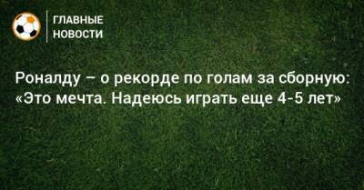 Криштиану Роналду - Роналду – о рекорде по голам за сборную: «Это мечта. Надеюсь играть еще 4-5 лет» - bombardir.ru