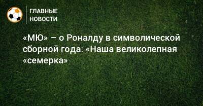 Криштиану Роналду - «МЮ» – о Роналду в символической сборной года: «Наша великолепная «семерка» - bombardir.ru