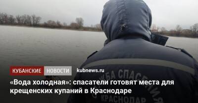 «Вода холодная»: спасатели готовят места для крещенских купаний в Краснодаре - kubnews.ru - Краснодарский край - Краснодар - Краснодар