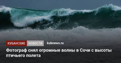 Фотограф снял огромные волны в Сочи с высоты птичьего полета - kubnews.ru - Сочи - Самара - Сочи - Черное Море