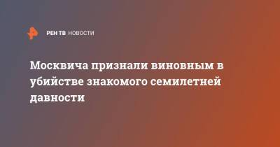 Москвича признали виновным в убийстве знакомого семилетней давности - ren.tv - Москва - Башкирия - Москва