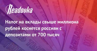 Налог на вклады свыше миллиона рублей коснется россиян с депозитами от 700 тысяч - readovka.news