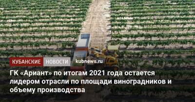 ГК «Ариант» по итогам 2021 года остается лидером отрасли по площади виноградников и объему производства - kubnews.ru - Россия - Южная Корея - Швейцария - Израиль - Эстония - Таджикистан - Словения - Латвия - Тайвань - Уганда