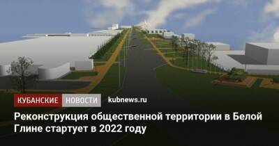 Реконструкция общественной территории в Белой Глине стартует в 2022 году - kubnews.ru - Краснодарский край - Благоустройство