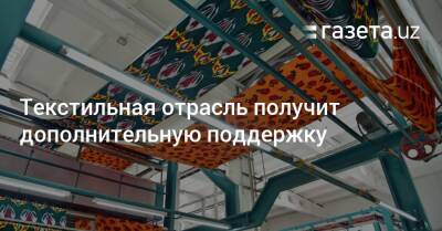 Текстильная отрасль получит дополнительную поддержку - gazeta.uz - Узбекистан