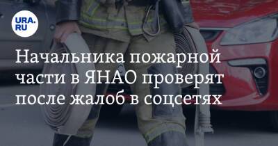 Начальника пожарной части в ЯНАО проверят после жалоб в соцсетях - ura.news - окр. Янао - район Ямальский