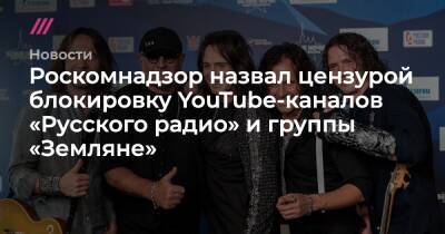 Роскомнадзор назвал цензурой блокировку ютьюб-каналов «Русского радио» и группы «Земляне» - tvrain - Россия