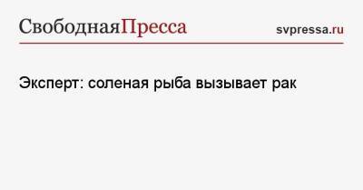 Эксперт: соленая рыба вызывает рак - svpressa.ru