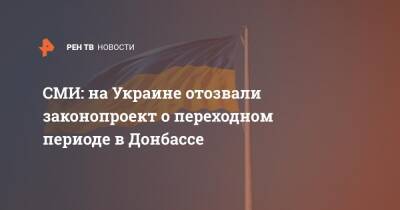 Ирина Верещук - СМИ: на Украине отозвали законопроект о переходном периоде в Донбассе - ren.tv - Россия - Украина - Киев - Донбасс