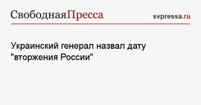 Украинский генерал назвал дату «вторжения России» - svpressa.ru - Россия - Украина - Киев - Белоруссия - Германия - Пекин