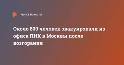 Около 800 человек эвакуировали из офиса ПИК в Москвы после возгорания - ren.tv - Москва - Москва
