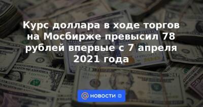 Курс доллара в ходе торгов на Мосбирже превысил 78 рублей впервые с 7 апреля 2021 года - smartmoney.one - Лондон - Лондон