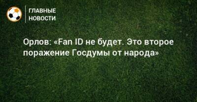 Геннадий Орлов - Орлов: «Fan ID не будет. Это второе поражение Госдумы от народа» - bombardir.ru - Уефа - Госдума