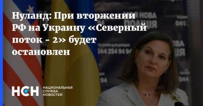 Виктория Нуланд - Нуланд: При вторжении РФ на Украину «Северный поток - 2» будет остановлен - nsn - Россия - США - Украина