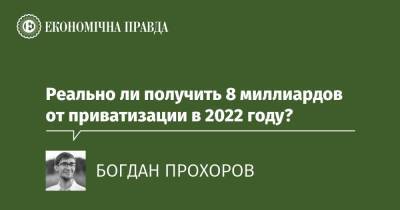 Реально ли получить 8 миллиардов от приватизации в 2022 году? - epravda.com.ua - Украина