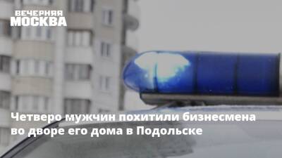 Четверо мужчин похитили бизнесмена во дворе его дома в Подольске - vm - Московская обл. - Подольск