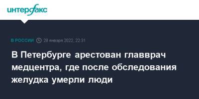 Евгений Попов - В Петербурге арестован главврач медцентра, где после обследования желудка умерли люди - interfax - Петербург