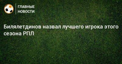 Динияр Билялетдинов - Билялетдинов назвал лучшего игрока этого сезона РПЛ - bombardir.ru
