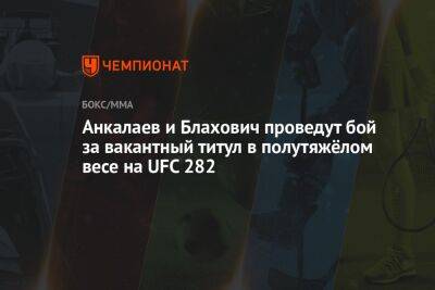 Иржи Прохазка - Ян Блахович - Магомед Анкалаев - Анкалаев и Блахович проведут бой за вакантный титул в полутяжёлом весе на UFC 282 - championat.com - Россия