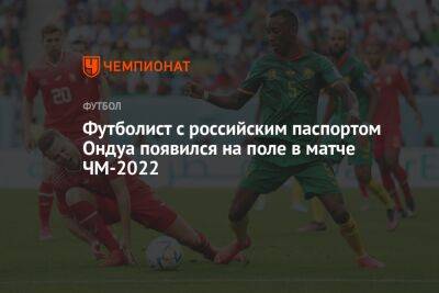 Футболист с российским паспортом Ондуа появился на поле в матче ЧМ-2022 - championat.com - Швейцария - Аргентина - Камерун - Катар