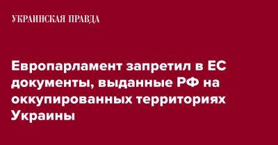 Европарламент запретил в ЕС документы, выданные РФ на оккупированных территориях Украины - pravda.com.ua - Россия - Украина - Грузия