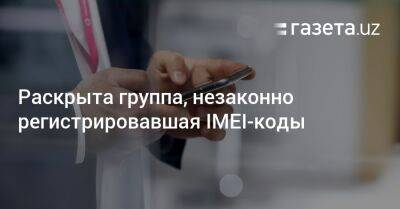 IMEI-коды незаконно зарегистрировали на 175 паспортов - gazeta.uz - Узбекистан