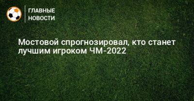Александр Мостовой - Мостовой спрогнозировал, кто станет лучшим игроком ЧМ-2022 - bombardir.ru - Австралия - Франция - Дания - Тунис