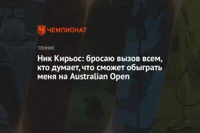 Даниил Медведев - Ник Кирьос - Ник Кирьос: бросаю вызов всем, кто думает, что сможет обыграть меня на Australian Open - championat.com - Россия - США - Вашингтон - Австралия