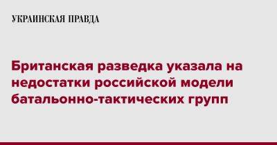 Британская разведка указала на недостатки российской модели батальонно-тактических групп - pravda.com.ua - Украина