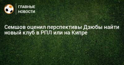 Семшов оценил перспективы Дзюбы найти новый клуб в РПЛ или на Кипре - bombardir.ru - Сочи - Кипр