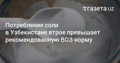 Потребление соли в Узбекистане втрое превышает рекомендованную ВОЗ норму - gazeta.uz - Узбекистан