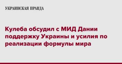 Дмитрий Кулеба - Кулеба обсудил с МИД Дании поддержку Украины и усилия по реализации формулы мира - pravda.com.ua - Украина - Дания - Twitter