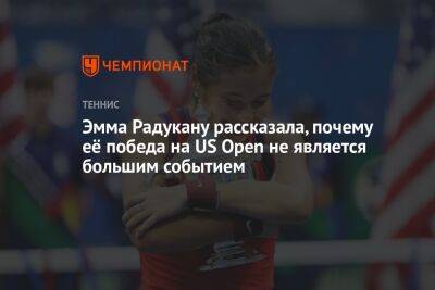 Эмма Радукану - Эмма Радукану рассказала, почему её победа на US Open не является большим событием - championat.com - США