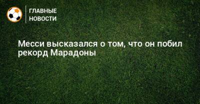 Месси высказался о том, что он побил рекорд Марадоны - bombardir.ru