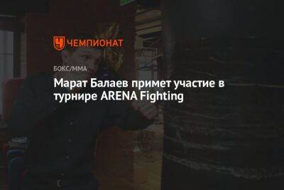 Марат Балаев примет участие в турнире ARENA Fighting - championat.com - Казахстан - Белоруссия - Киргизия - Таджикистан - Азербайджан