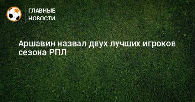 Андрей Аршавин - Сергей Пиняев - Аршавин назвал двух лучших игроков сезона РПЛ - bombardir.ru