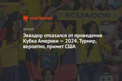 Эквадор отказался от проведения Кубка Америки — 2024. Турнир, вероятно, примет США - championat.com - США - Мексика - Бразилия - Канада - Эквадор - Аргентина