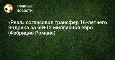«Реал» согласовал трансфер 16-летнего Эндрика за 60+12 миллионов евро (Фабрицио Романо) - bombardir.ru