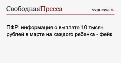 ПФР: информация о выплате 10 тысяч рублей в марте на каждого ребенка — фейк - svpressa.ru - Россия