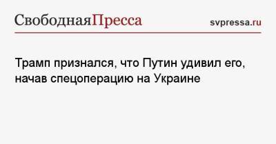 Дональд Трамп - Владимир Путин - Трамп признался, что Путин удивил его, начав спецоперацию на Украине - svpressa.ru - Россия - Китай - США - Украина