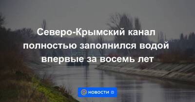 Северо-Крымский канал полностью заполнился водой впервые за восемь лет - smartmoney.one - Крым - Симферополь - Керчь - Керчь - Симферополь