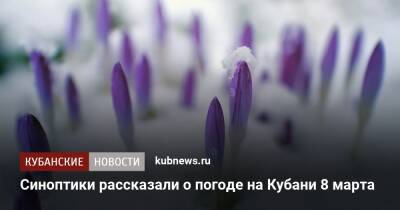 Синоптики рассказали о погоде на Кубани 8 марта - kubnews.ru - Краснодарский край