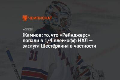 Игорь Шестеркин - Алексей Жамнов - Жамнов: то, что «Рейнджерс» попали в 1/4 плей-офф НХЛ — заслуга Шестёркина в частности - championat.com - Россия - Нью-Йорк - Нью-Йорк